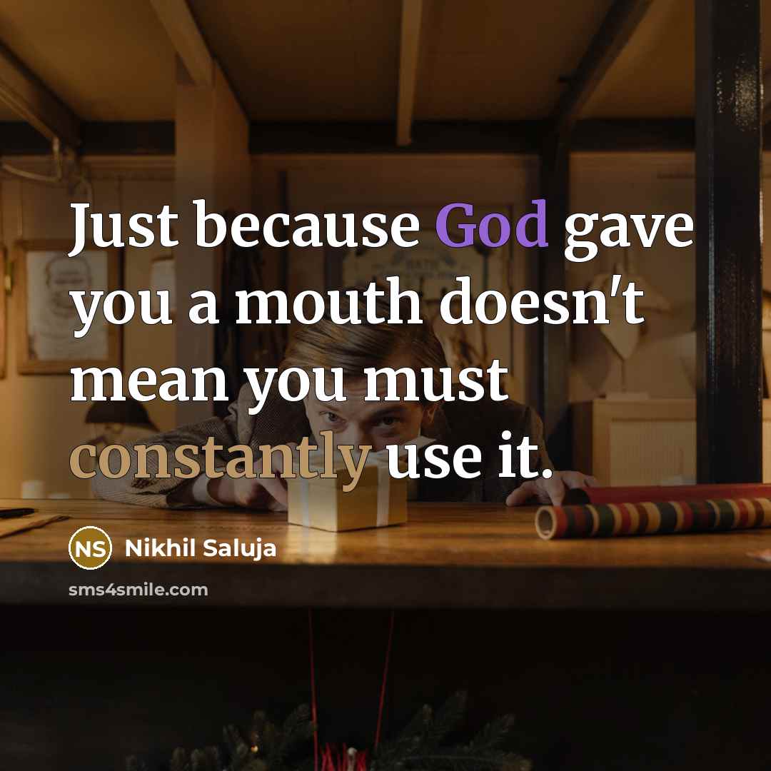 “Just because God gave you a mouth doesn't mean you must constantly use it.” quote by Nikhil Saluja