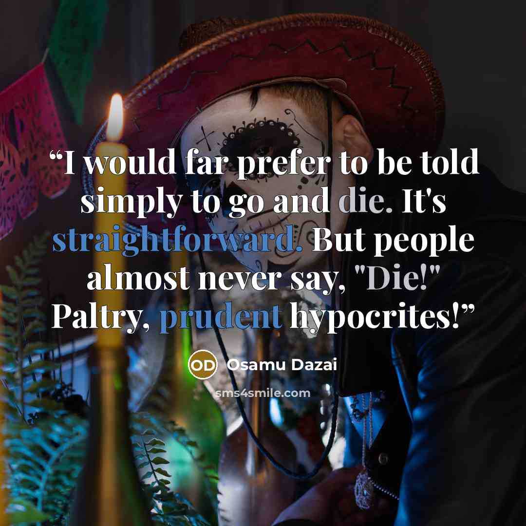 “I would far prefer to be told simply to go and die. It's straightforward. But people almost never say, "Die!" Paltry, prudent hypocrites!” quote by Osamu Dazai