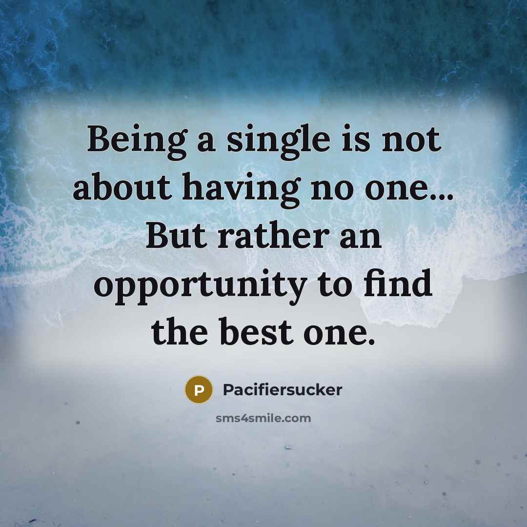 “Being a single is not about having no one... But rather an opportunity to find the best one.” quote by Pacifiersucker
