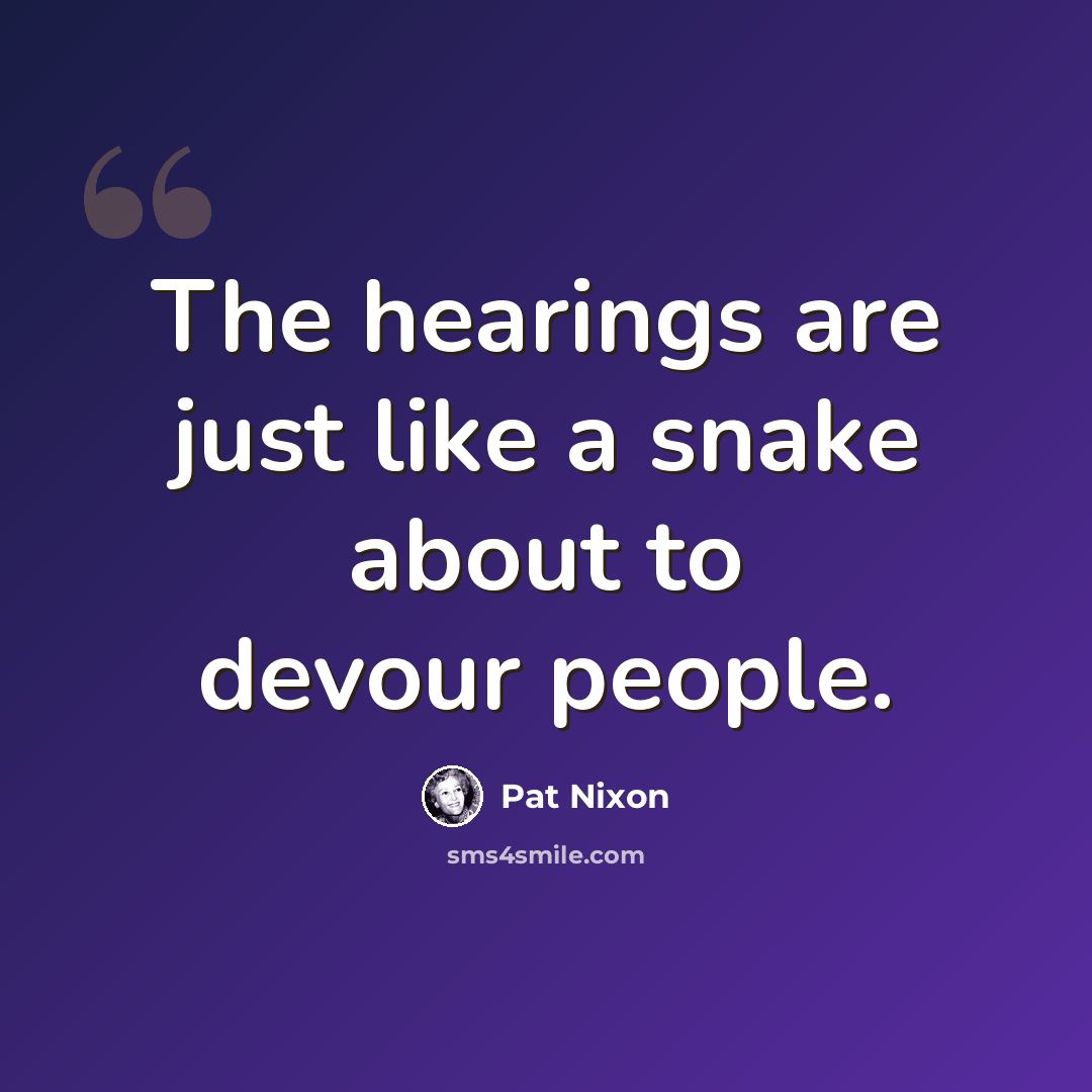 “The hearings are just like a snake about to devour people.” quote by Pat Nixon