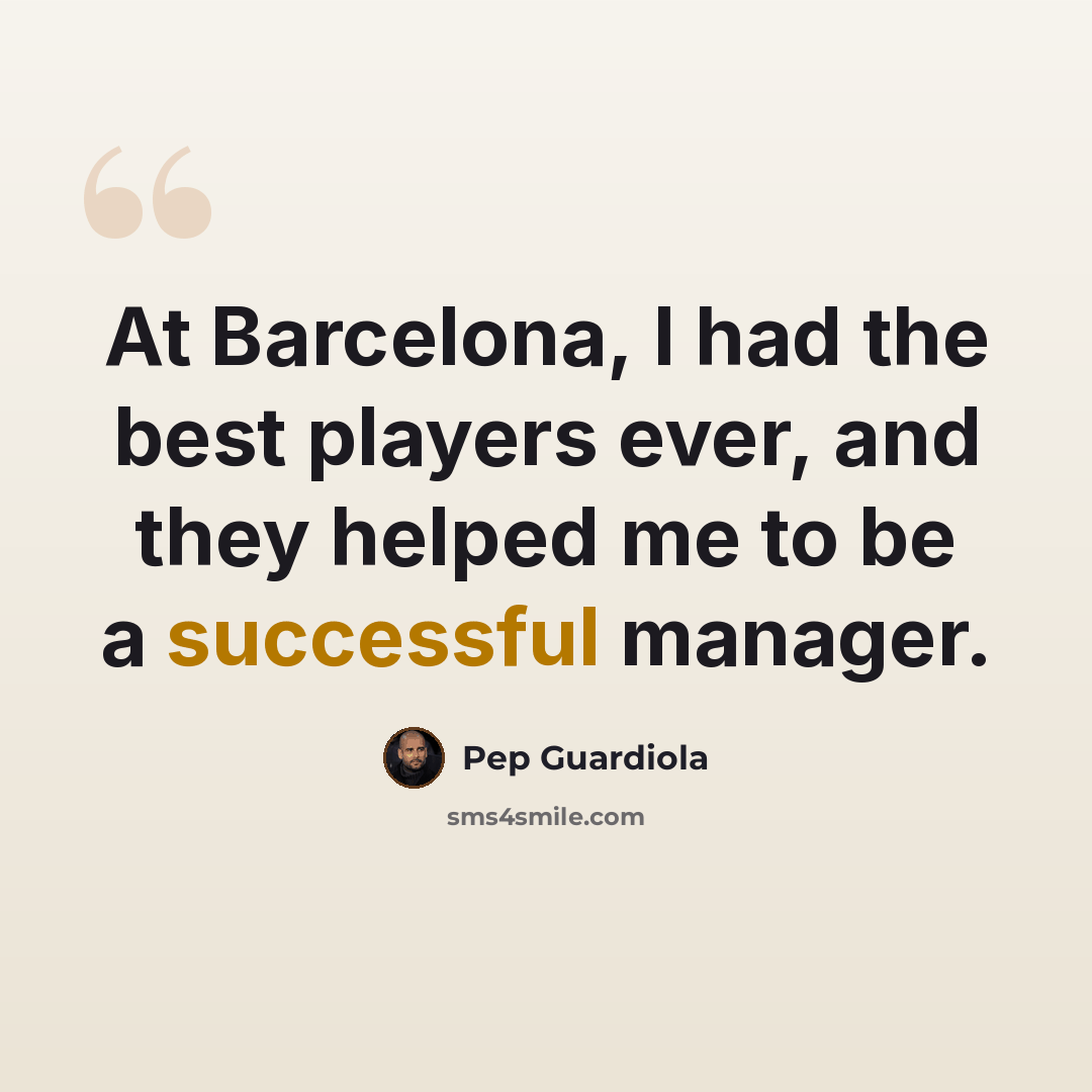 “At Barcelona, I had the best players ever, and they helped me to be a successful manager.” quote by Pep Guardiola