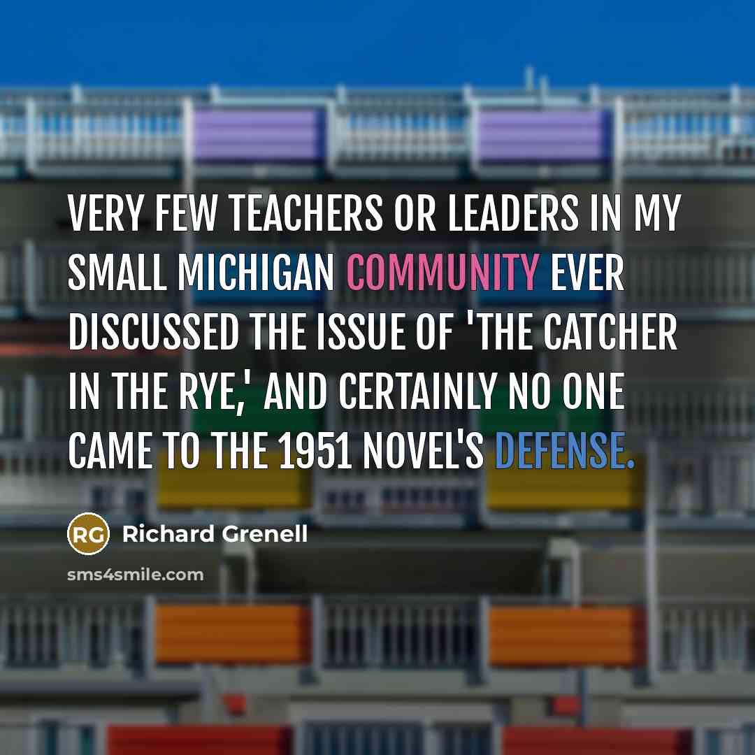 “Very few teachers or leaders in my small Michigan community ever discussed the issue of 'The Catcher in the Rye,' and certainly no one came to the 1951 Novel's defense.” quote by Richard Grenell