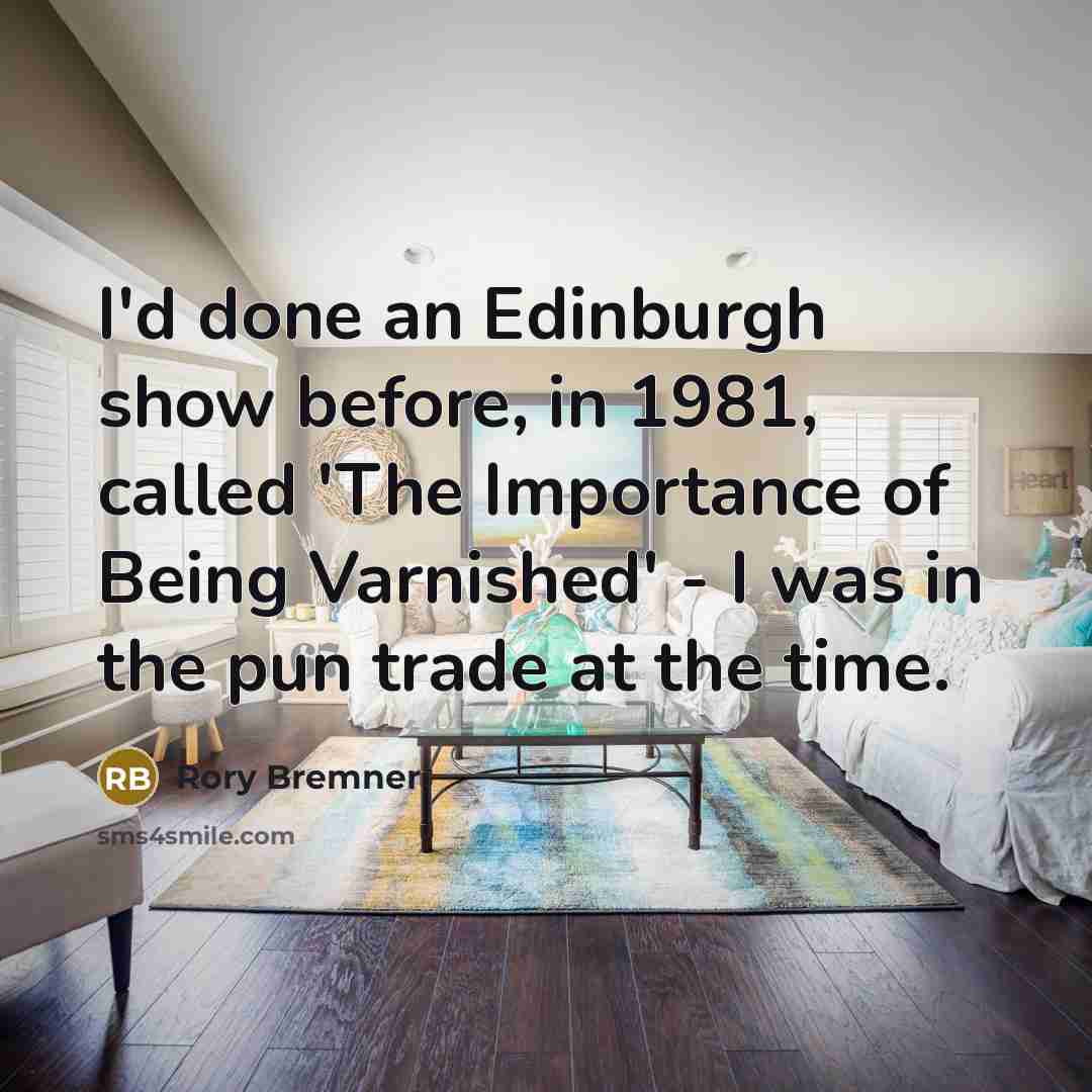 “I'd done an Edinburgh show before, in 1981, called 'The Importance of Being Varnished' - I was in the pun trade at the time.” quote by Rory Bremner