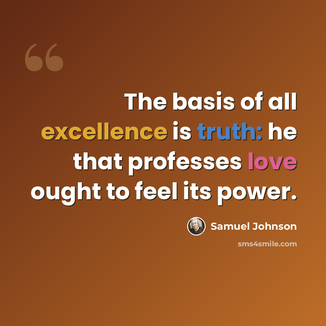 “The basis of all excellence is truth: he that professes love ought to feel its power.” quote by Samuel Johnson