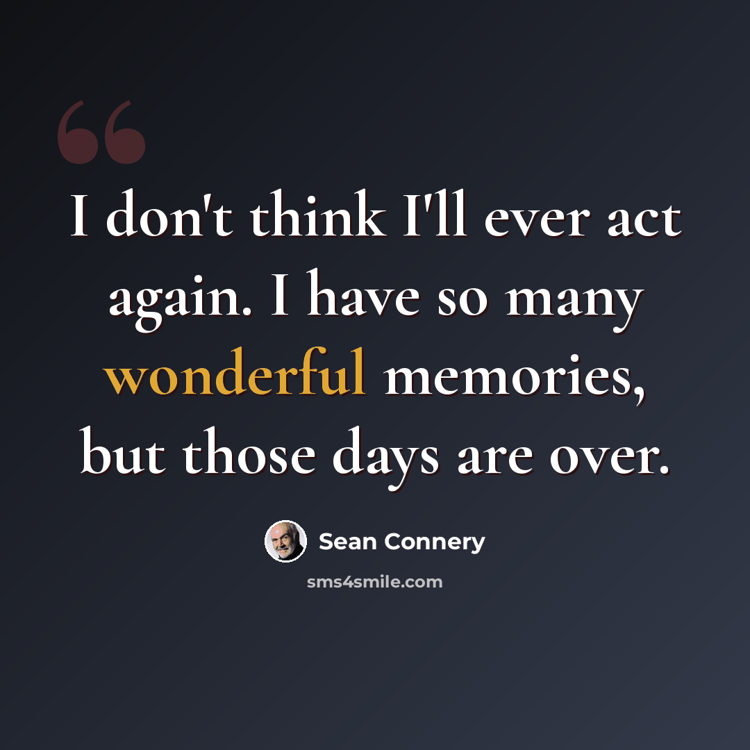 “I don't think I'll ever act again. I have so many wonderful memories, but those days are over.” quote by Sean Connery