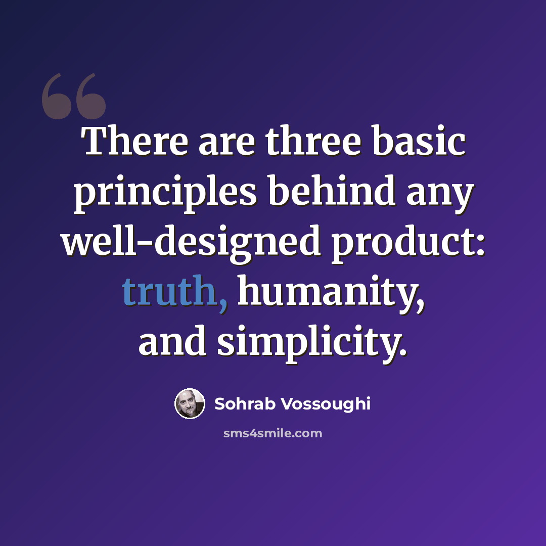 “There are three basic principles behind any well-designed product: truth, humanity, and simplicity.” quote by Sohrab Vossoughi