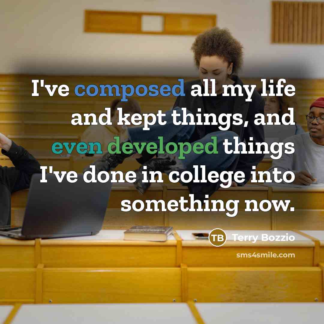 “I've composed all my life and kept things, and even developed things I've done in college into something now.” quote by Terry Bozzio