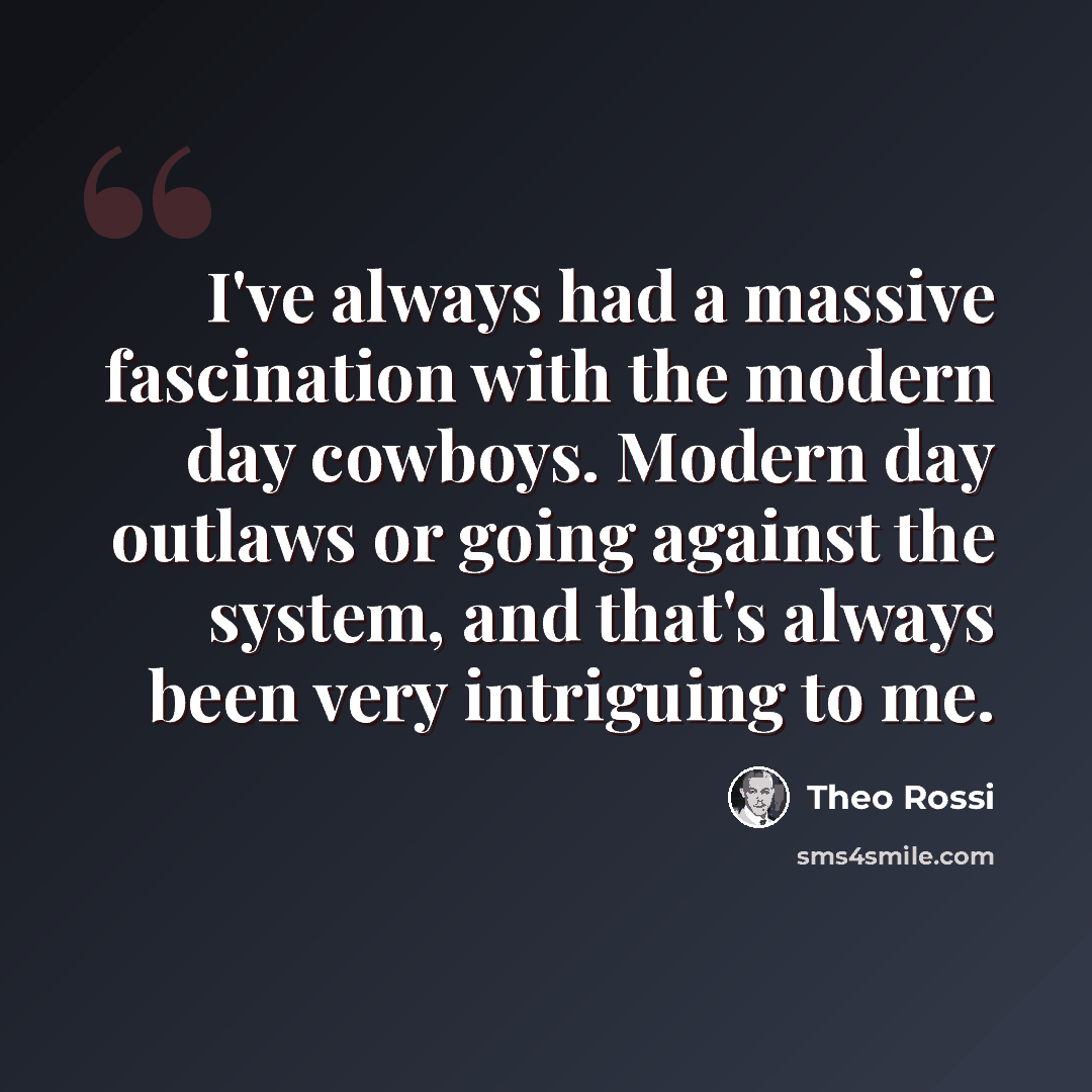 “I've always had a massive fascination with the modern day cowboys. Modern day outlaws or going against the system, and that's always been very intriguing to me.” quote by Theo Rossi