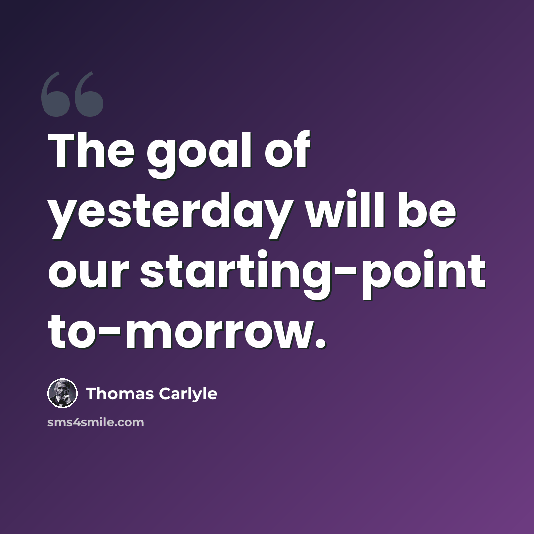 “The goal of yesterday will be our starting-point to-morrow.” quote by Thomas Carlyle