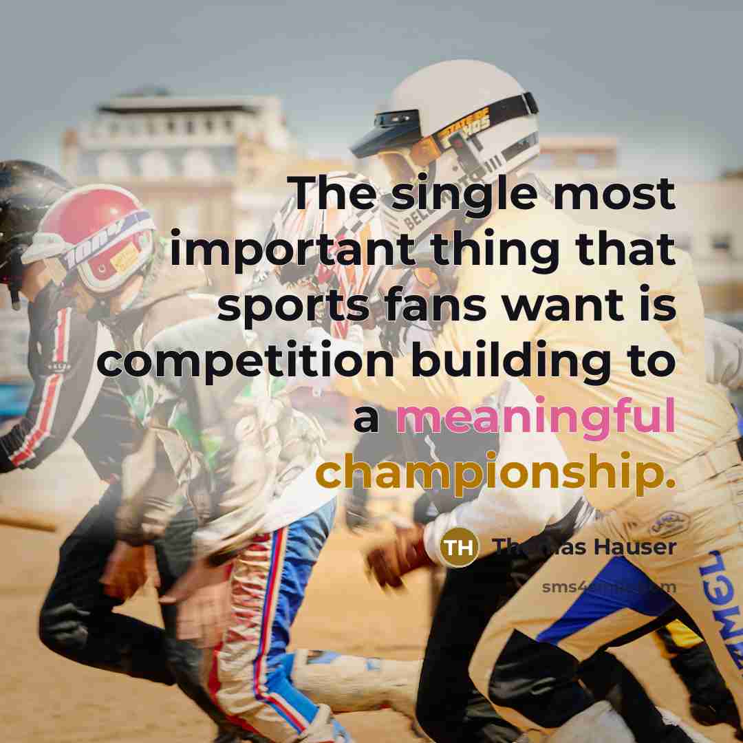 “The single most important thing that sports fans want is competition building to a meaningful championship.” quote by Thomas Hauser