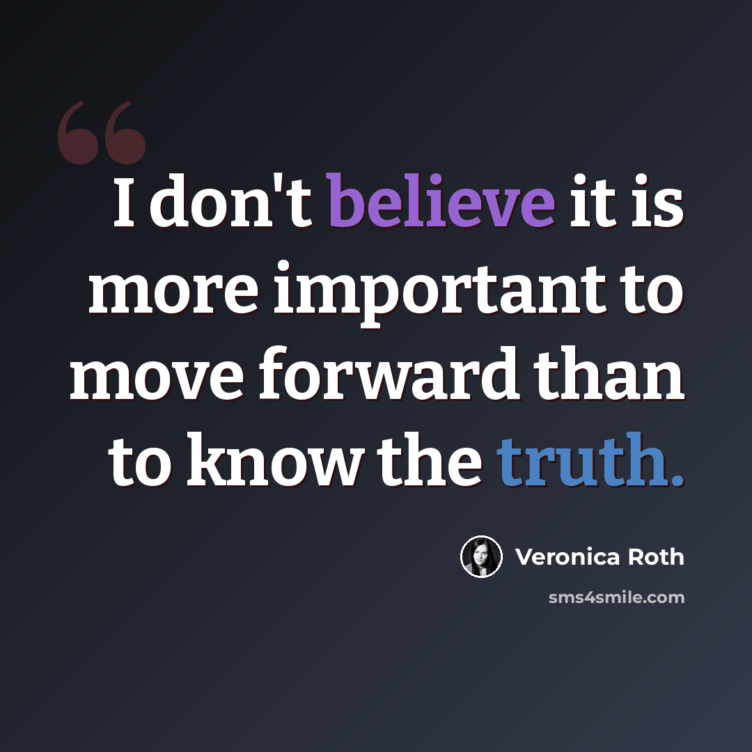 “I don't believe it is more important to move forward than to know the truth.” quote by Veronica Roth