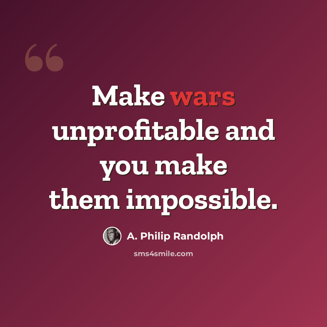 “Make wars unprofitable and you make them impossible.” quote by A. Philip Randolph