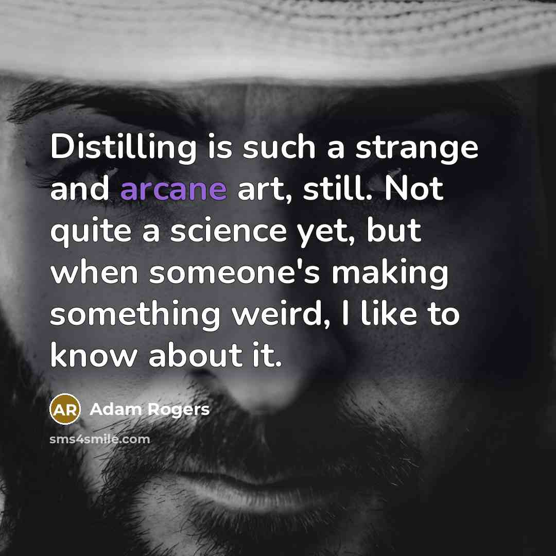 “Distilling is such a strange and arcane art, still. Not quite a science yet, but when someone's making something weird, I like to know about it.” quote by Adam Rogers