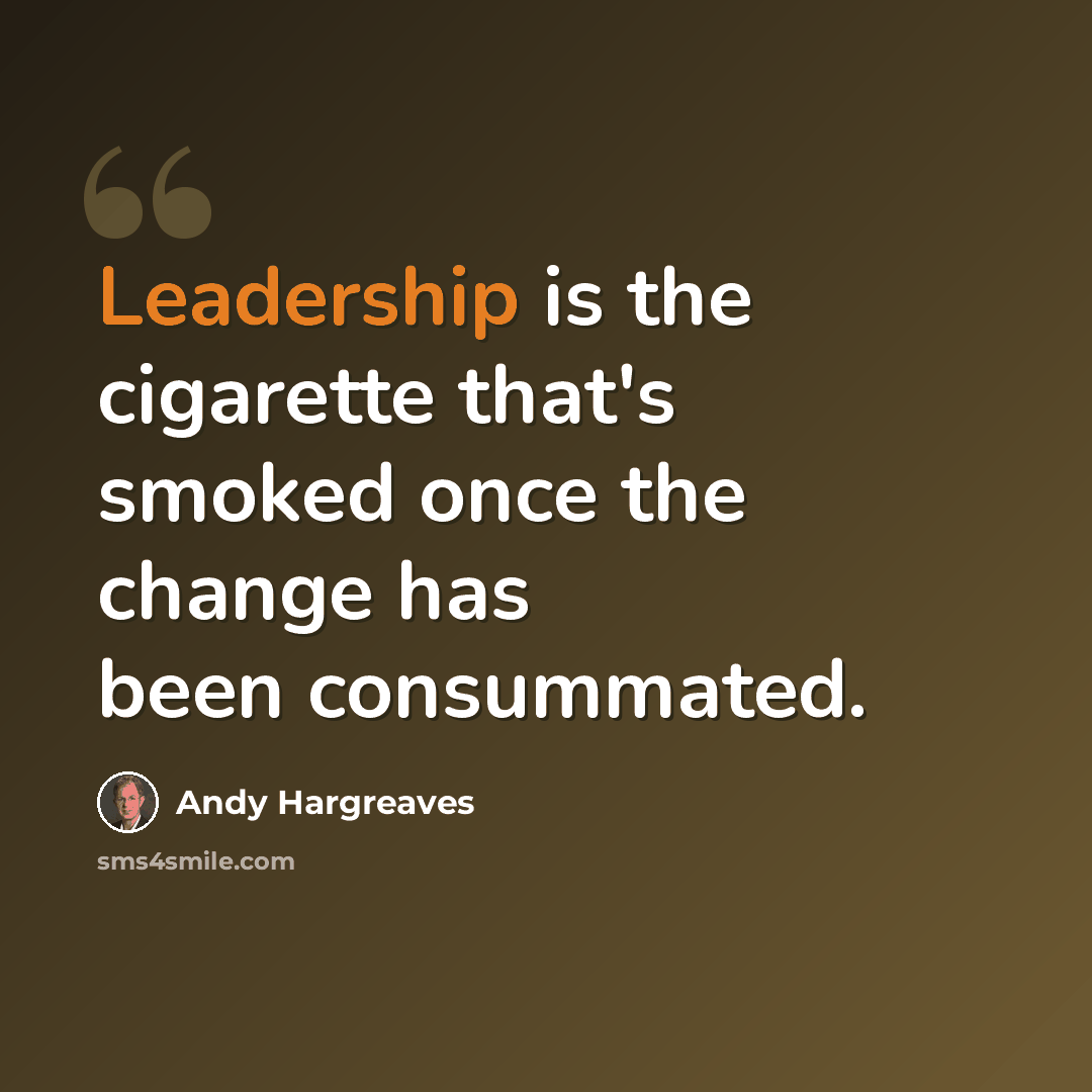 “Leadership is the cigarette that's smoked once the change has been consummated.” quote by Andy Hargreaves