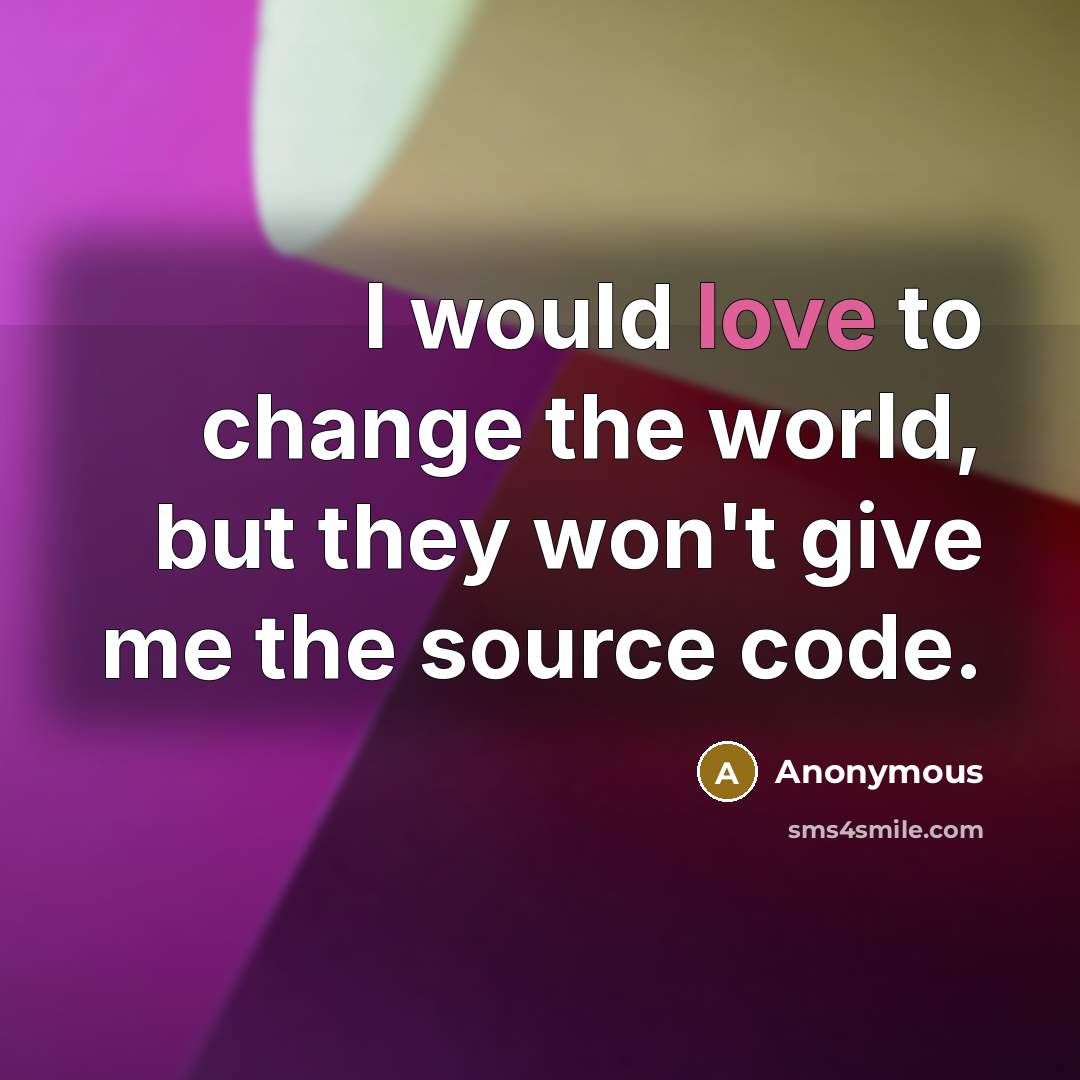 “I would love to change the world, but they won't give me the source code.” quote by Anonymous