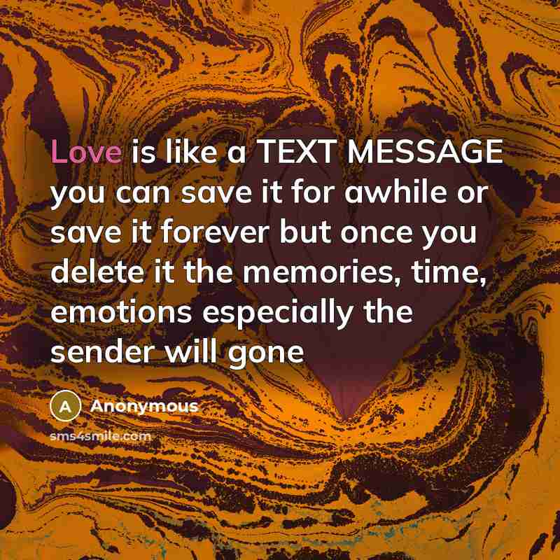 “Love is like a TEXT MESSAGE you can save it for awhile or save it forever but once you delete it the memories, time, emotions especially the sender will gone” quote by Anonymous
