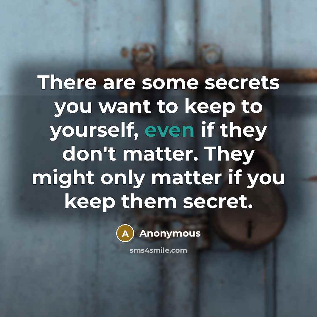 “There are some secrets you want to keep to yourself, even if they don't matter. They might only matter if you keep them secret.” quote by Anonymous