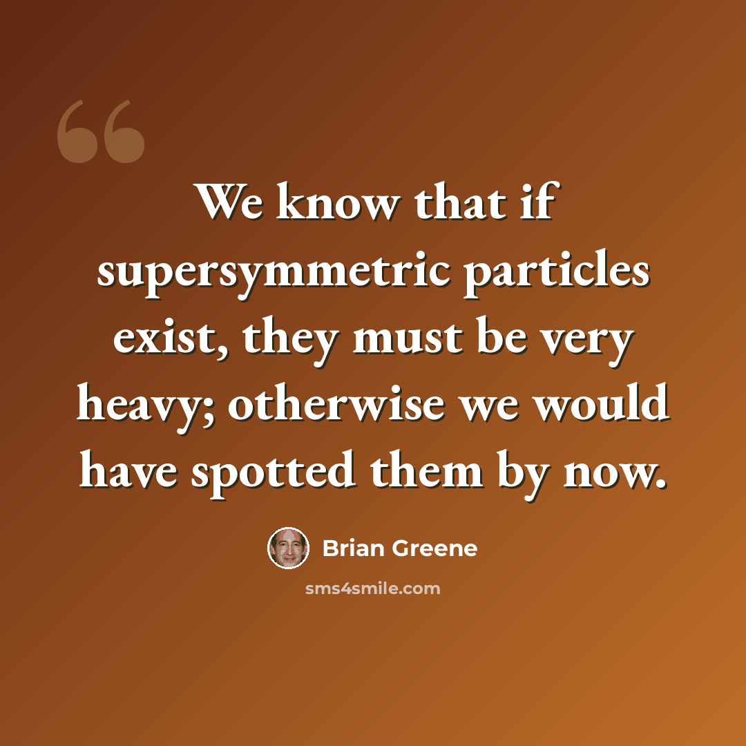 “We know that if supersymmetric particles exist, they must be very heavy; otherwise we would have spotted them by now.” quote by Brian Greene