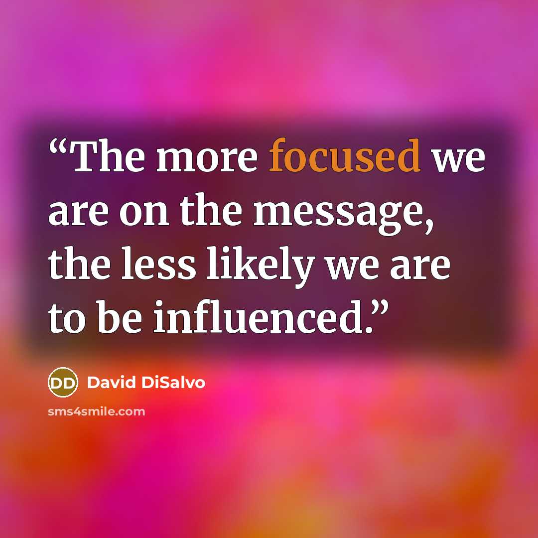 “The more focused we are on the message, the less likely we are to be influenced.” quote by David DiSalvo