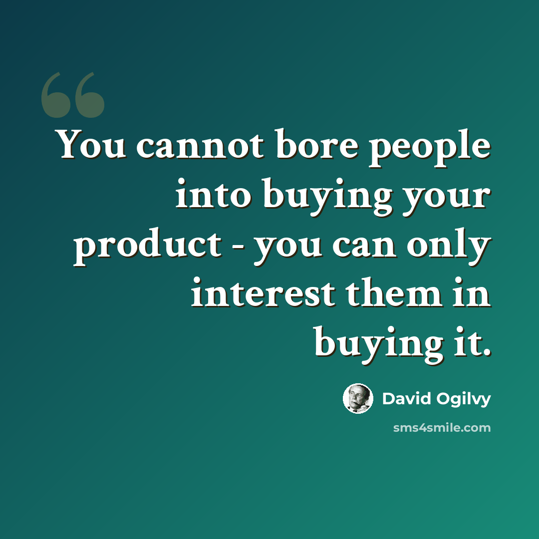 “You cannot bore people into buying your product - you can only interest them in buying it.” quote by David Ogilvy