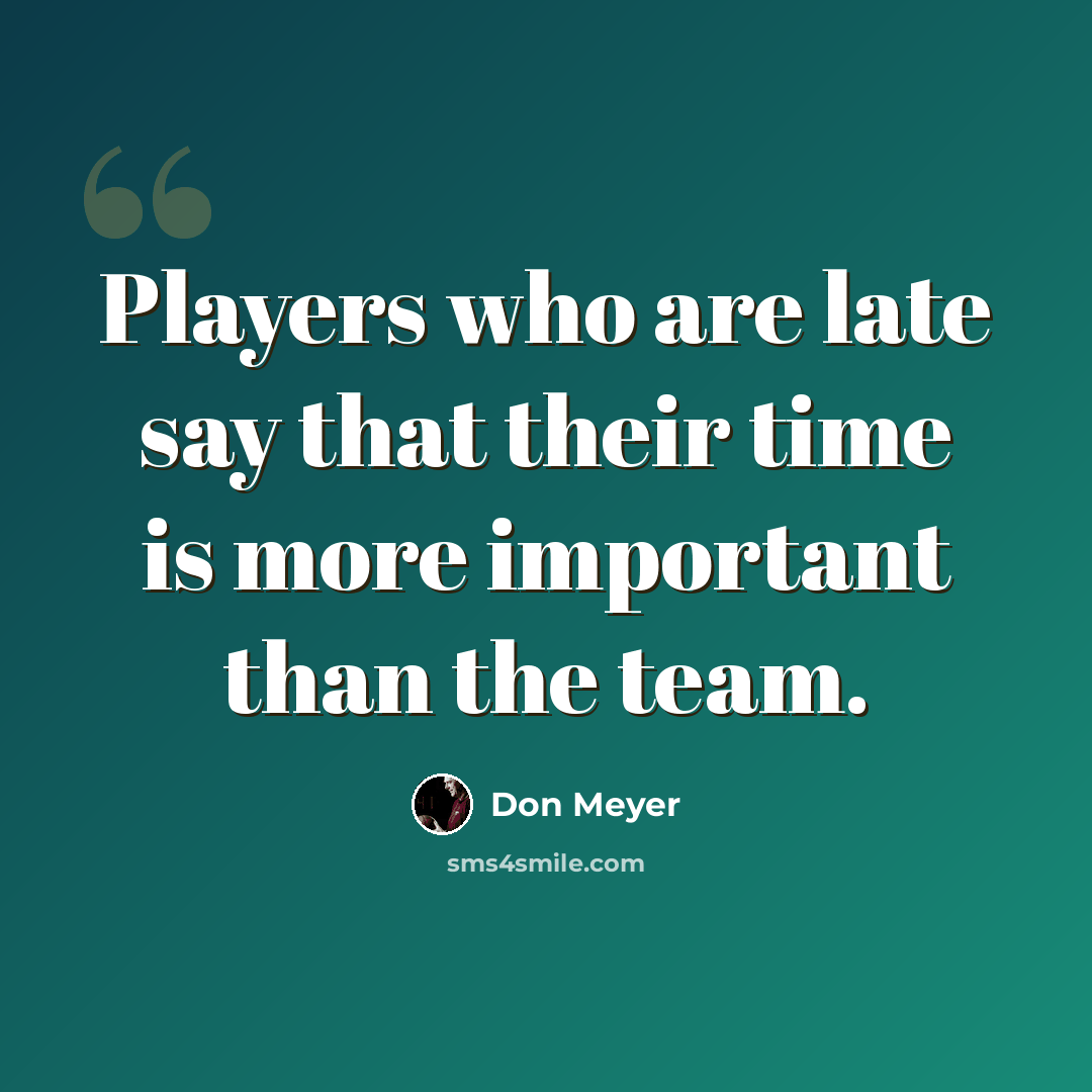 “Players who are late say that their time is more important than the team.” quote by Don Meyer