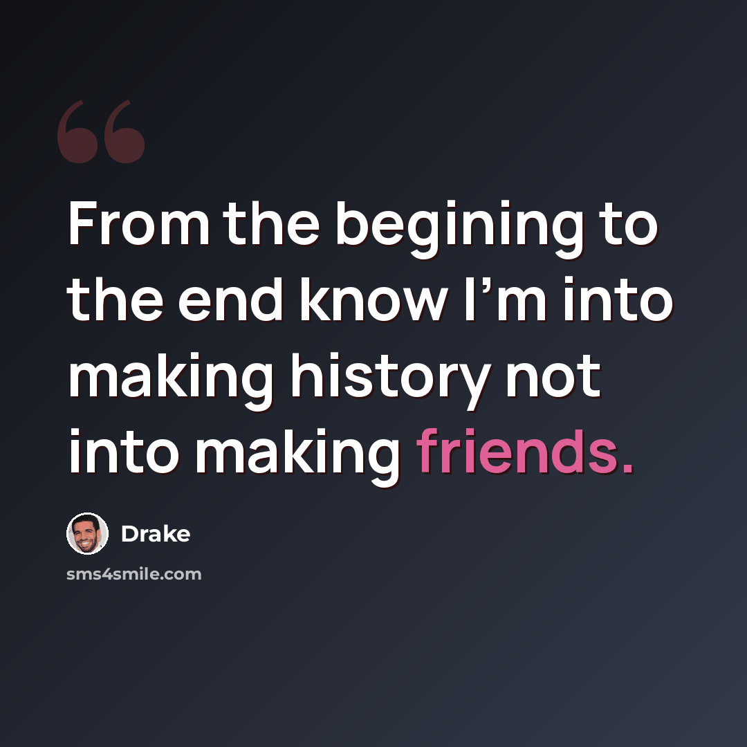 “From the begining to the end know I'm into making history not into making friends.” quote by Drake