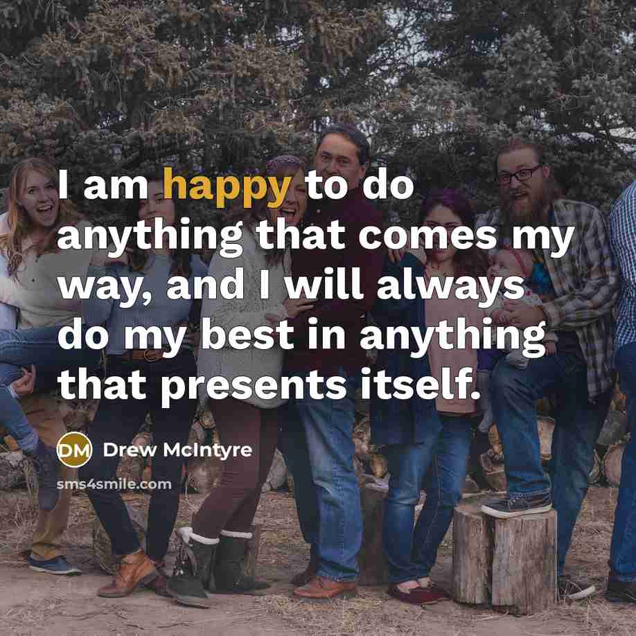 “I am happy to do anything that comes my way, and I will always do my best in anything that presents itself.” quote by Drew McIntyre