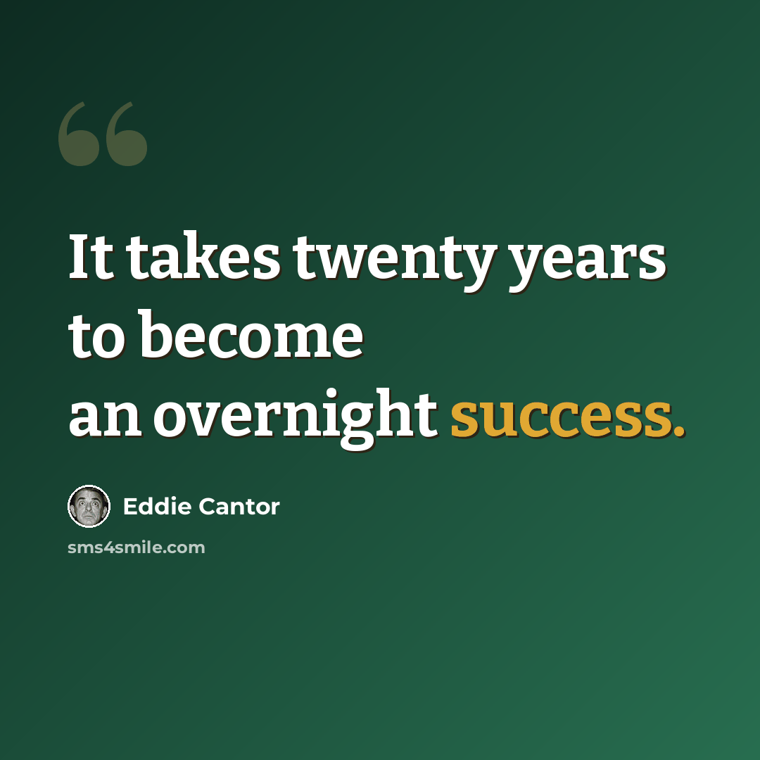 “It takes twenty years to become an overnight success.” quote by Eddie Cantor