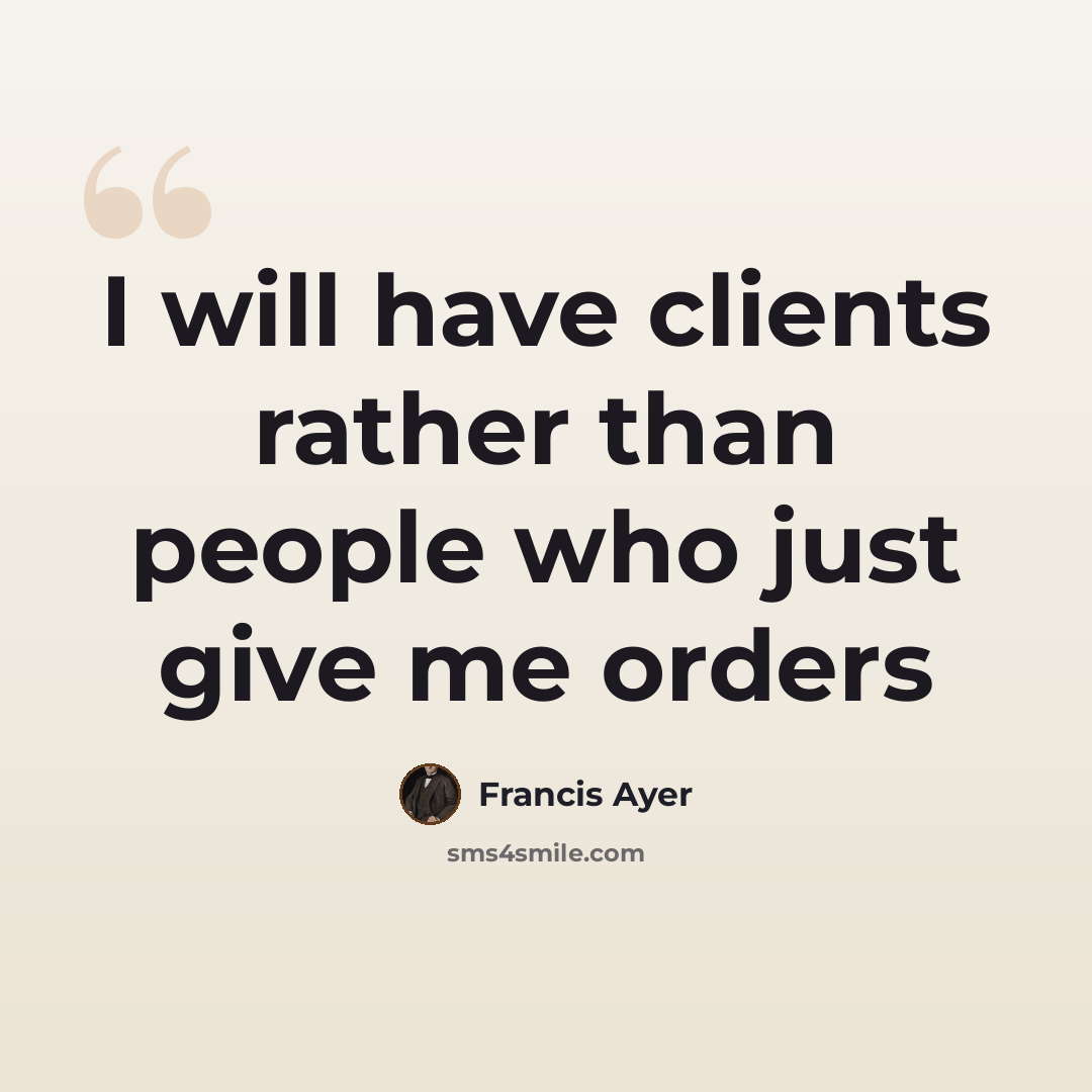 “I will have clients rather than people who just give me orders” quote by Francis Ayer