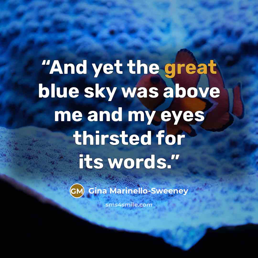 “And yet the great blue sky was above me and my eyes thirsted for its words.” quote by Gina Marinello-Sweeney