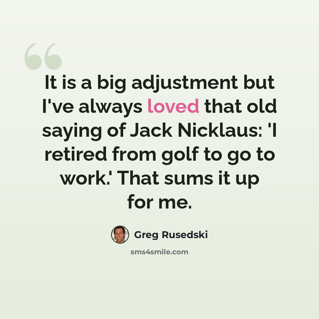 “It is a big adjustment but I've always loved that old saying of Jack Nicklaus: 'I retired from golf to go to work.' That sums it up for me.” quote by Greg Rusedski