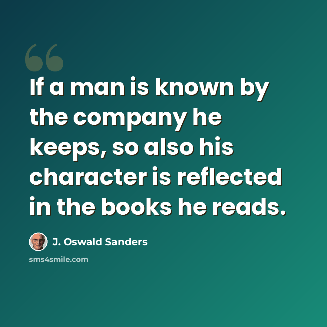 “If a man is known by the company he keeps, so also his character is reflected in the books he reads.” quote by J. Oswald Sanders