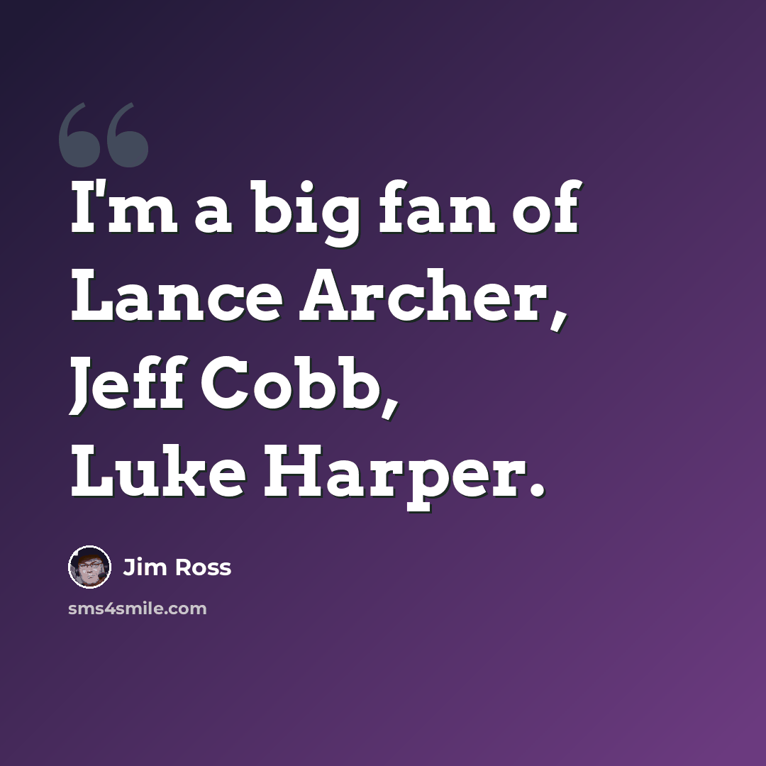 “I'm a big fan of Lance Archer, Jeff Cobb, Luke Harper.” quote by Jim Ross