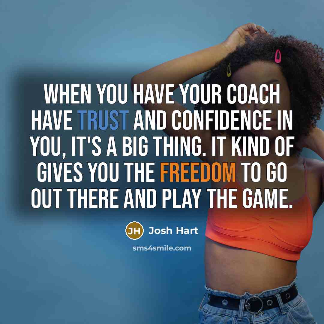 “When you have your coach have trust and confidence in you, it's a big thing. It kind of gives you the freedom to go out there and play the game.” quote by Josh Hart