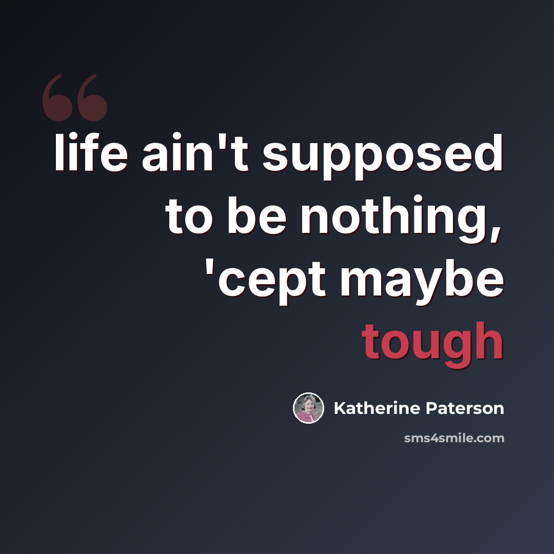 “life ain't supposed to be nothing, 'cept maybe tough” quote by Katherine Paterson