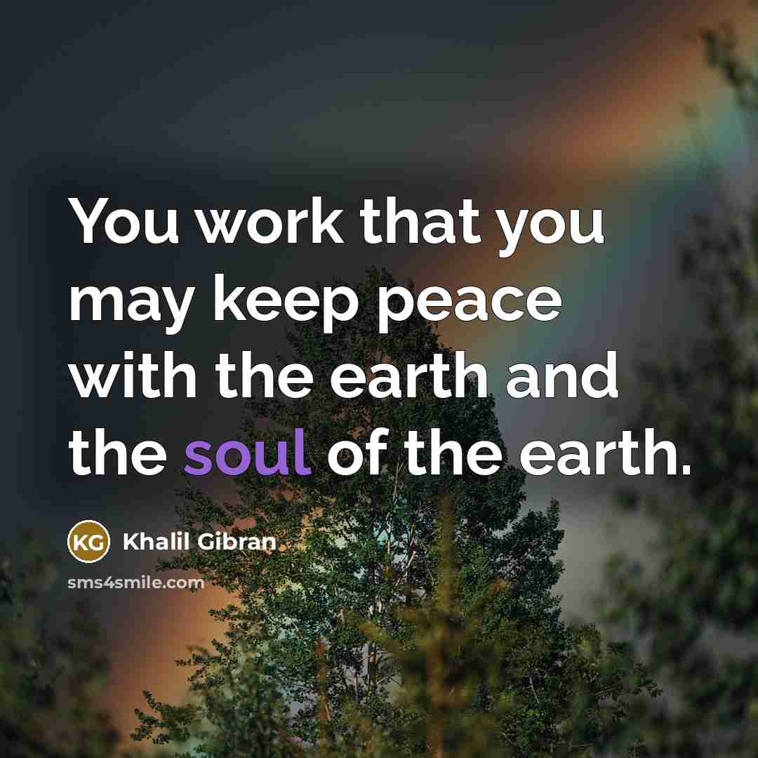“You work that you may keep peace with the earth and the soul of the earth.” quote by Khalil Gibran