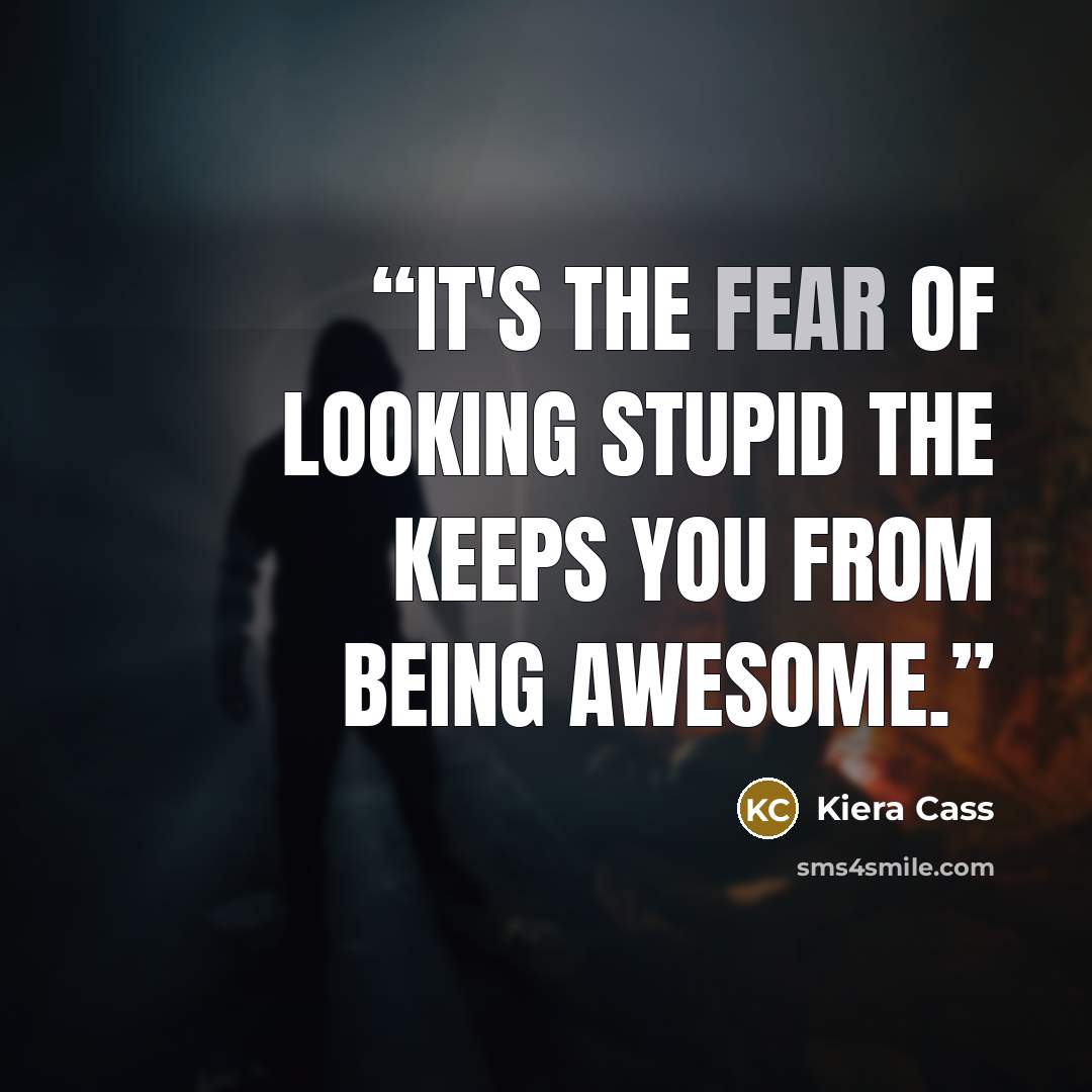 “It's the fear of looking stupid the keeps you from being awesome.” quote by Kiera Cass