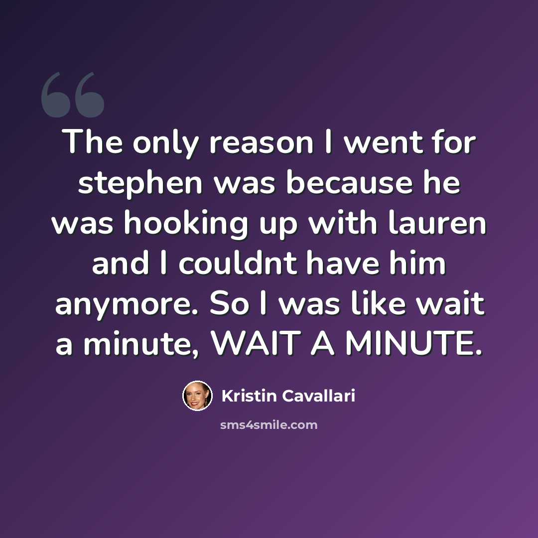 “The only reason I went for stephen was because he was hooking up with lauren and I couldnt have him anymore. So I was like wait a minute, WAIT A MINUTE.” quote by Kristin Cavallari