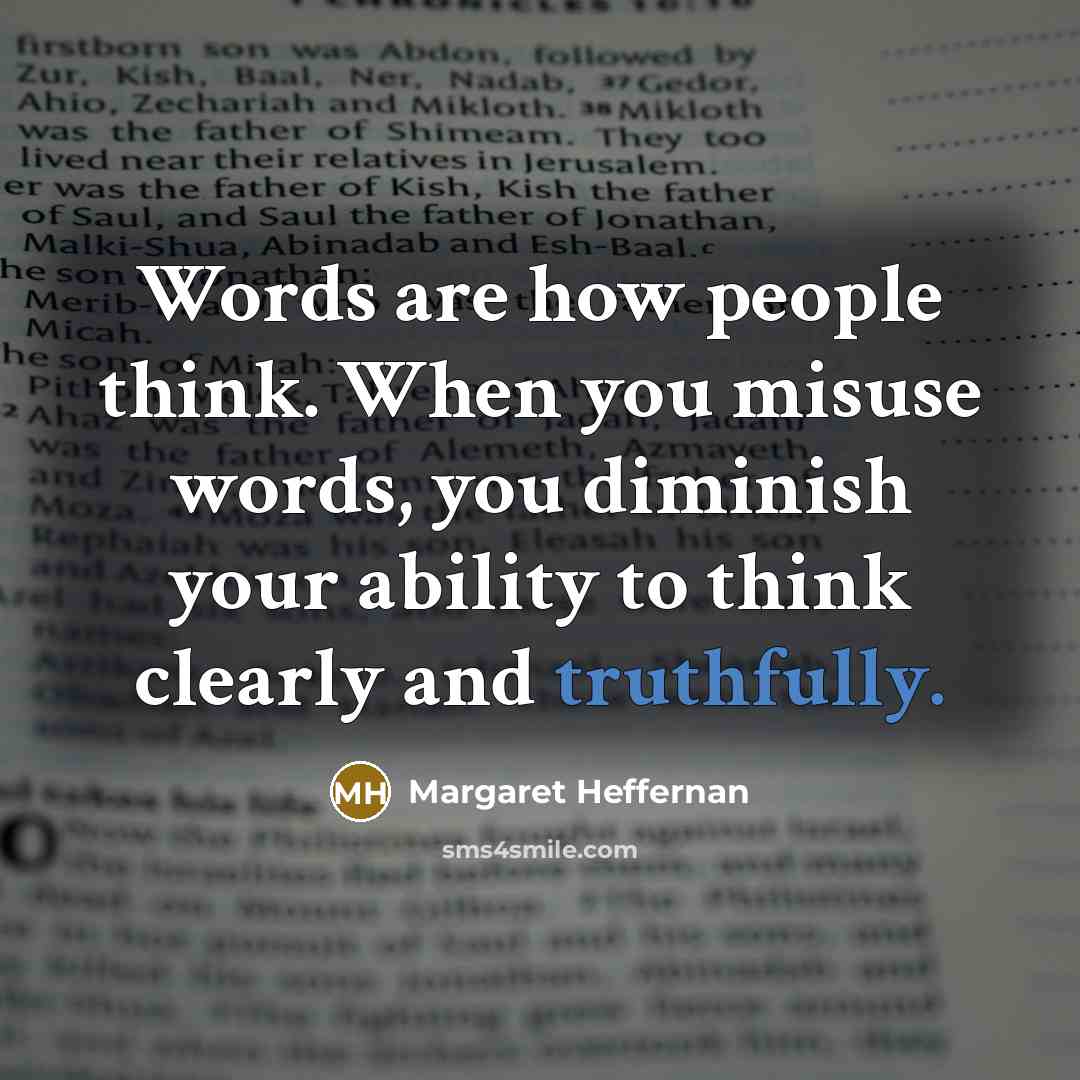 “Words are how people think. When you misuse words, you diminish your ability to think clearly and truthfully.” quote by Margaret Heffernan