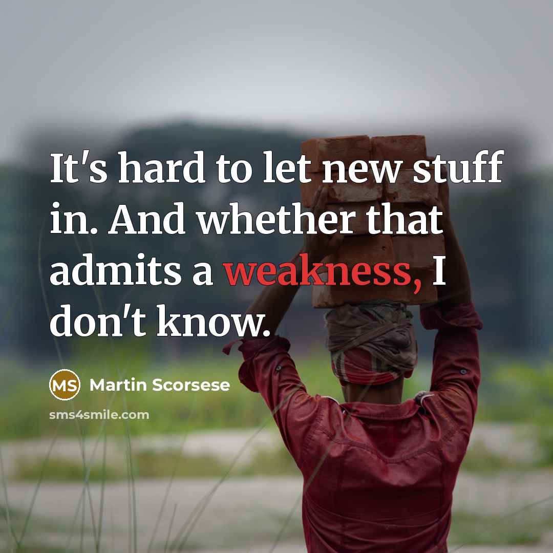“It's hard to let new stuff in. And whether that admits a weakness, I don't know.” quote by Martin Scorsese