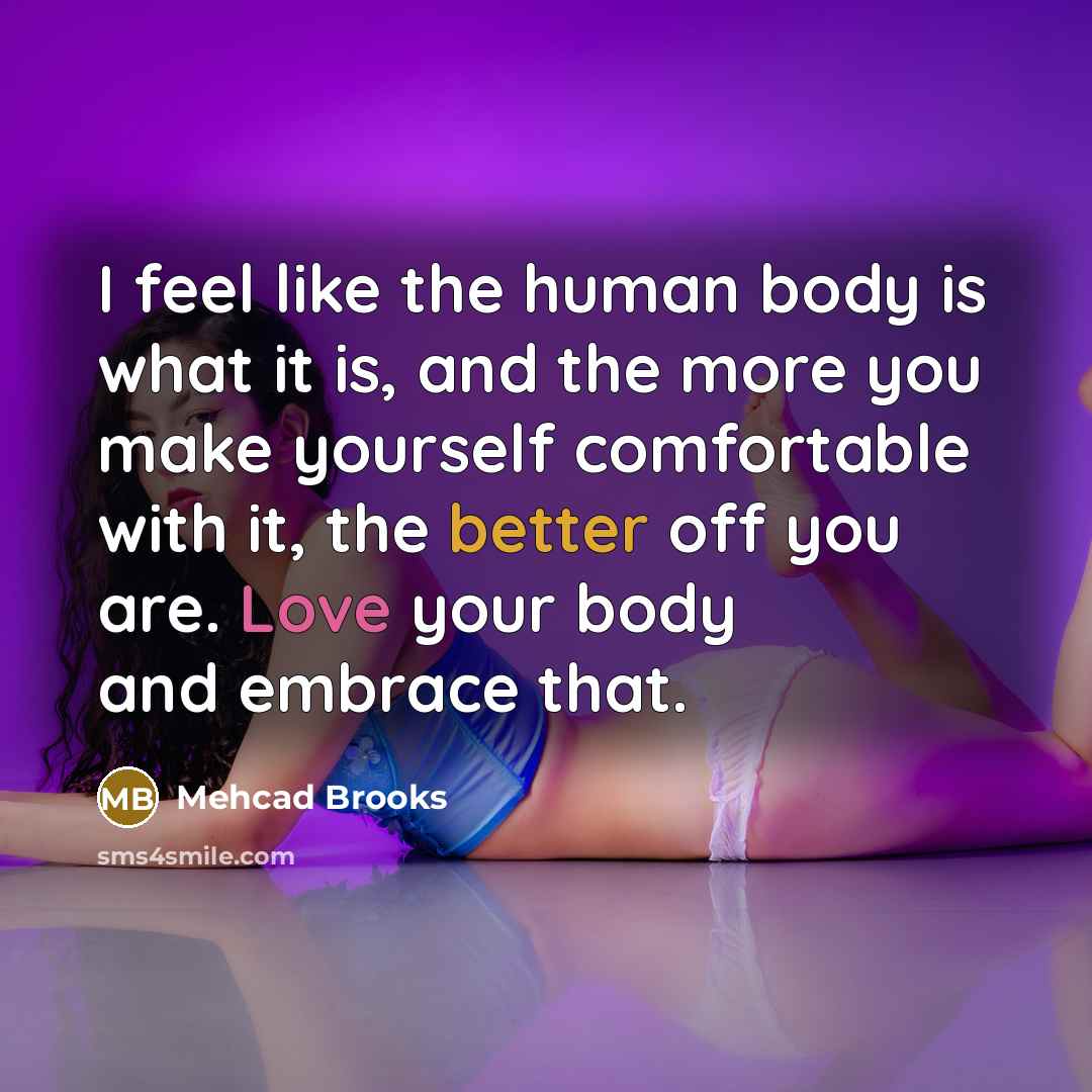 “I feel like the human body is what it is, and the more you make yourself comfortable with it, the better off you are. Love your body and embrace that.” quote by Mehcad Brooks