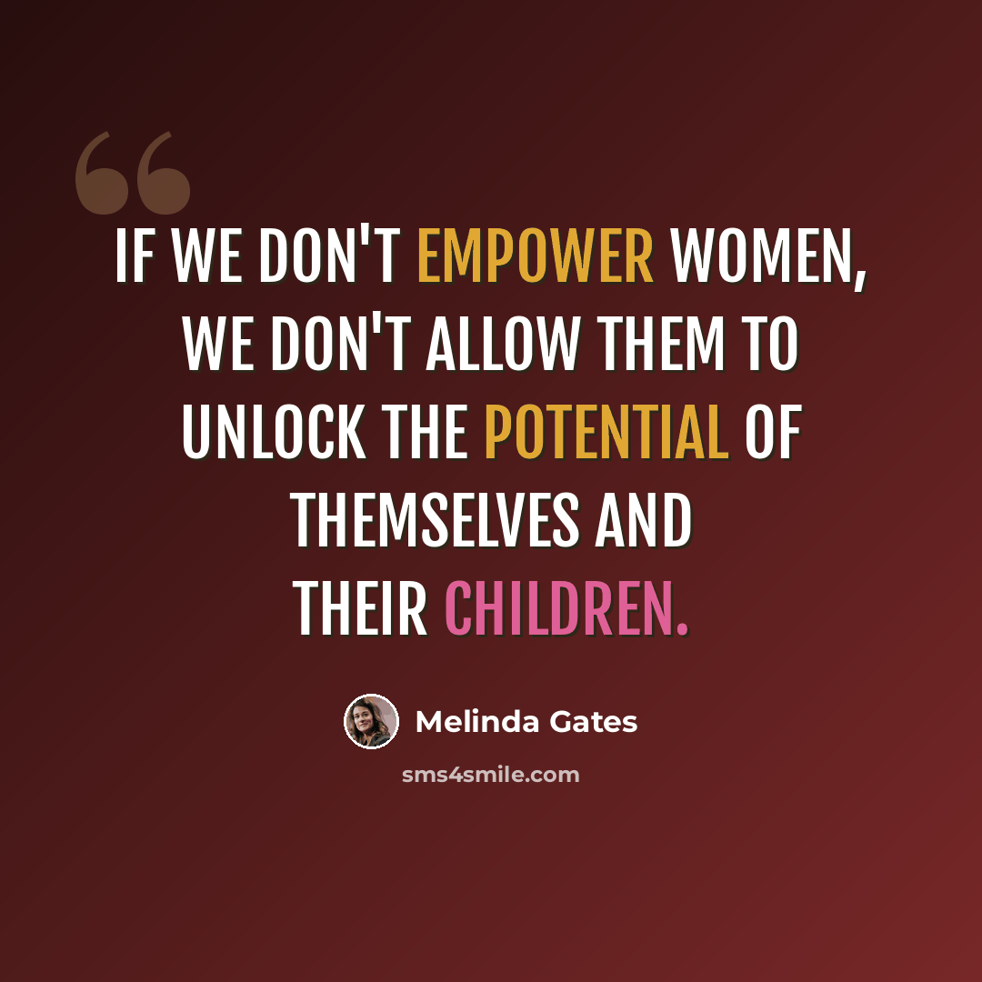 “If we don't empower women, we don't allow them to unlock the potential of themselves and their children.” quote by Melinda Gates