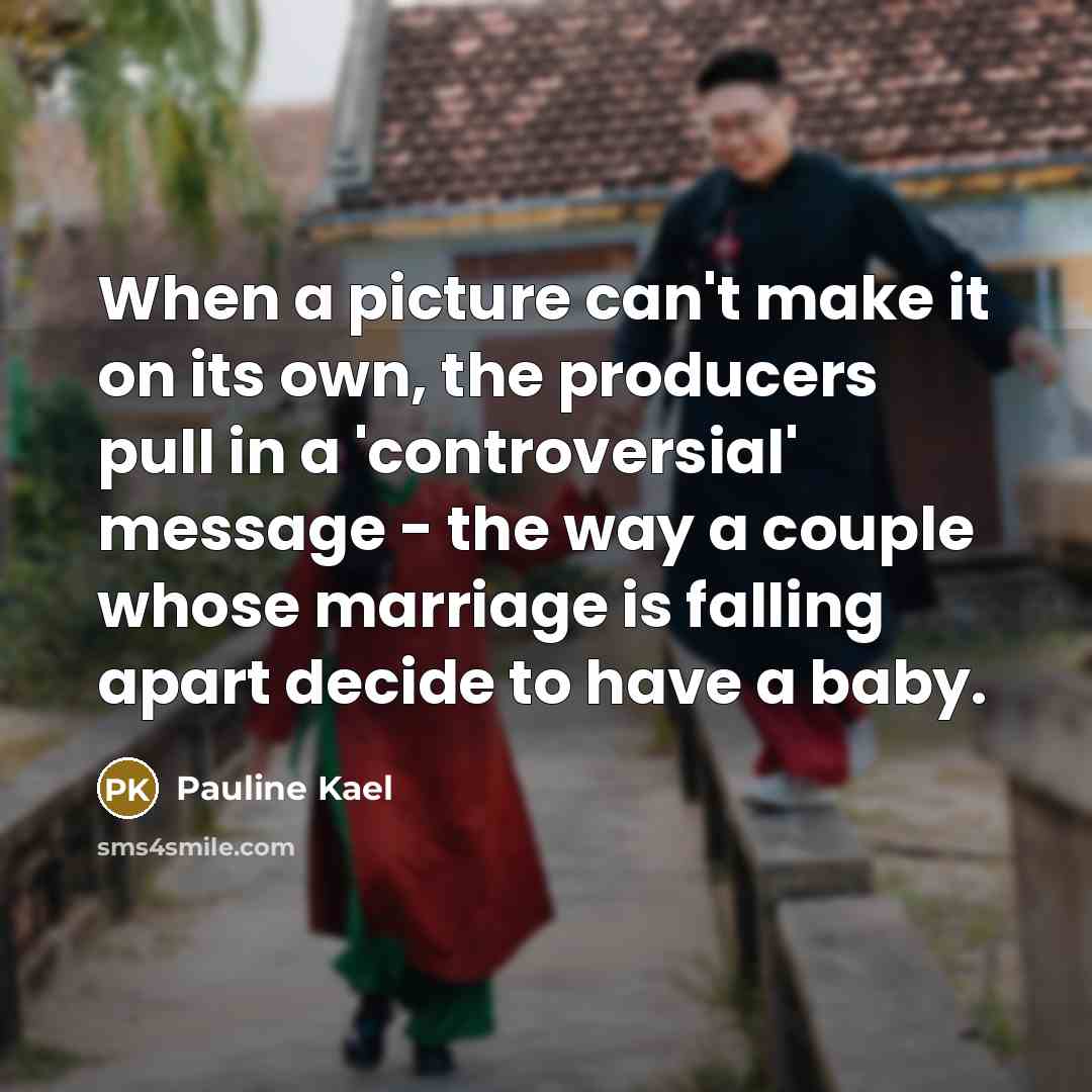 “When a picture can't make it on its own, the producers pull in a 'controversial' message - the way a couple whose marriage is falling apart decide to have a baby.” quote by Pauline Kael