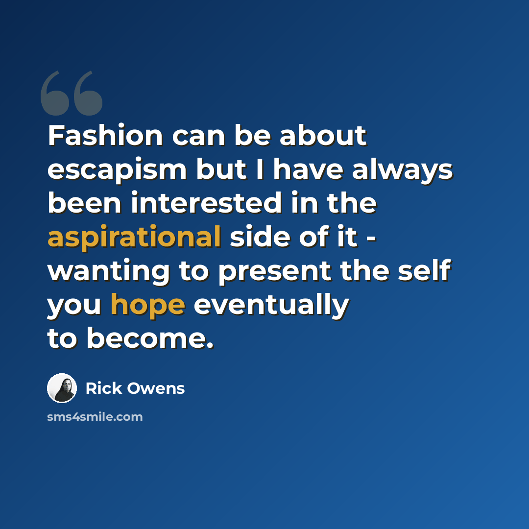 “Fashion can be about escapism but I have always been interested in the aspirational side of it - wanting to present the self you hope eventually to become.” quote by Rick Owens
