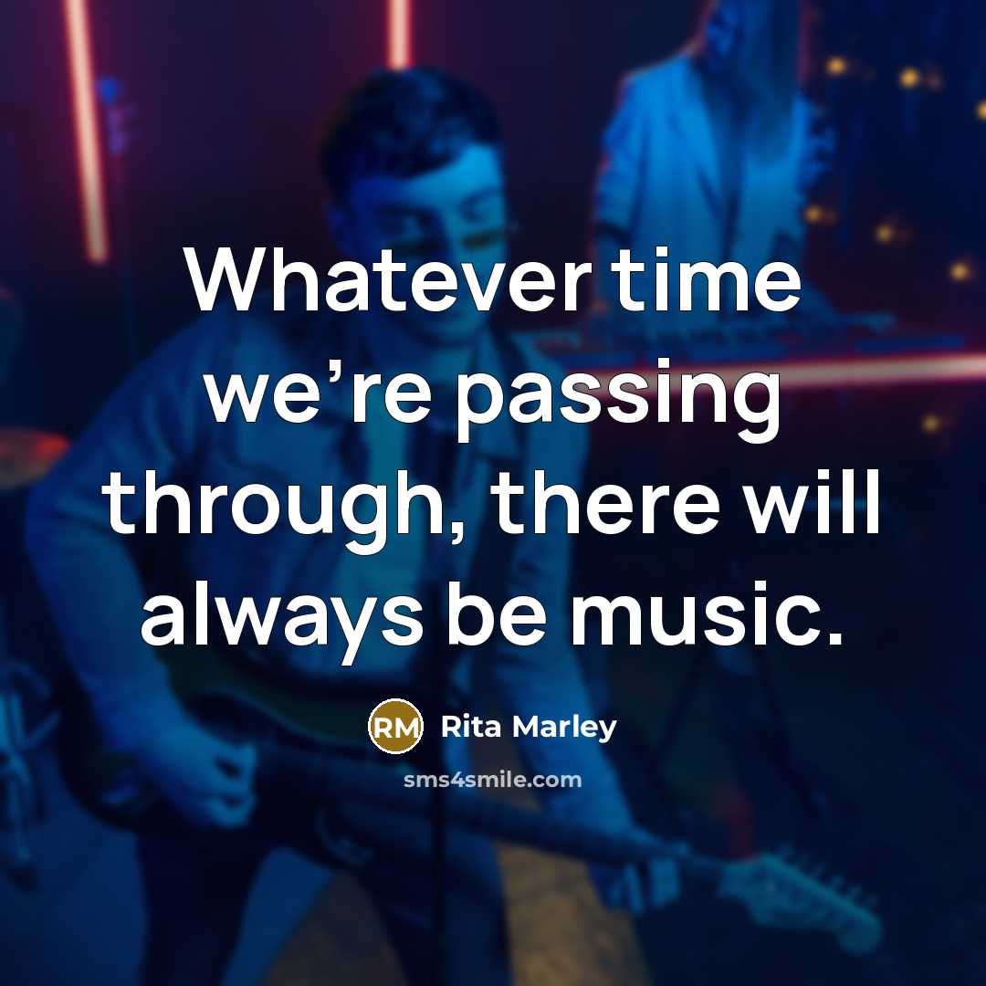 “Whatever time we're passing through, there will always be music.” quote by Rita Marley