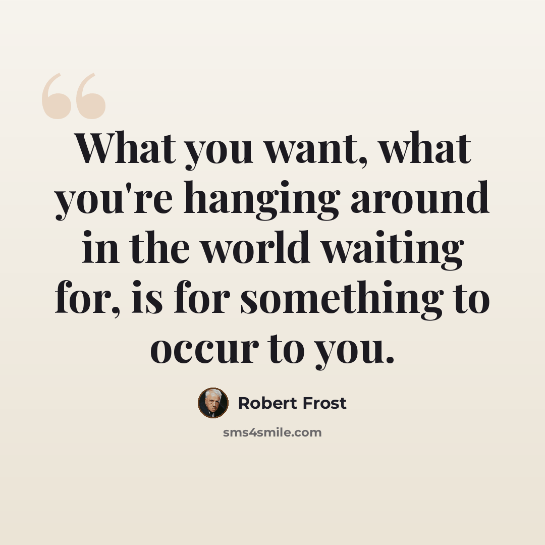 “What you want, what you're hanging around in the world waiting for, is for something to occur to you.” quote by Robert Frost