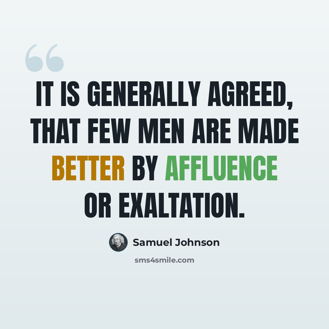 “It is generally agreed, that few men are made better by affluence or exaltation.” quote by Samuel Johnson