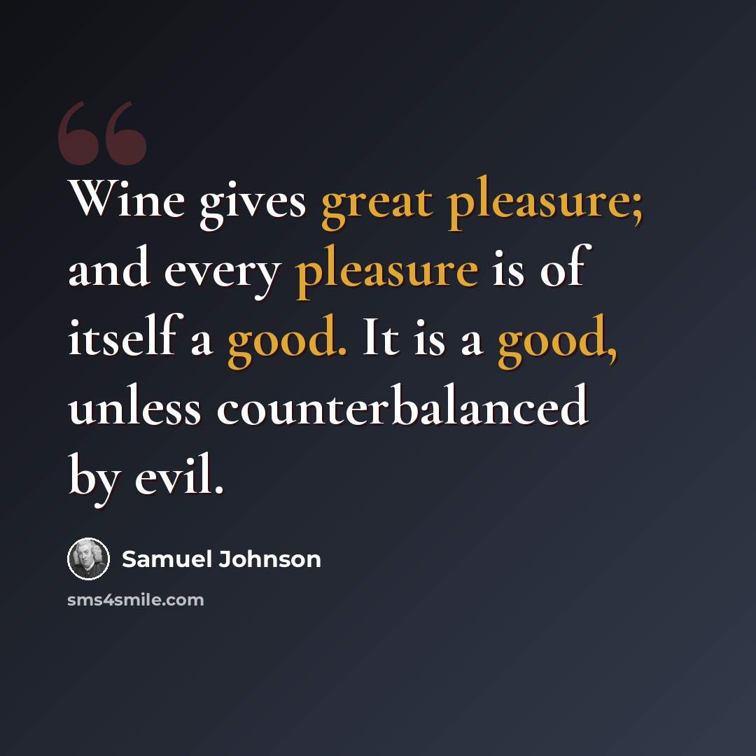 “Wine gives great pleasure; and every pleasure is of itself a good. It is a good, unless counterbalanced by evil.” quote by Samuel Johnson