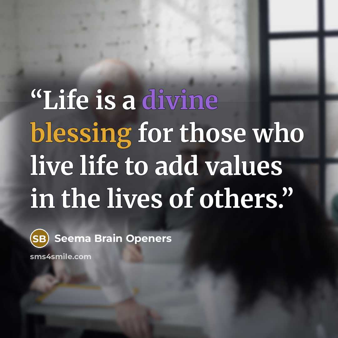 “Life is a divine blessing for those who live life to add values in the lives of others.” quote by Seema Brain Openers