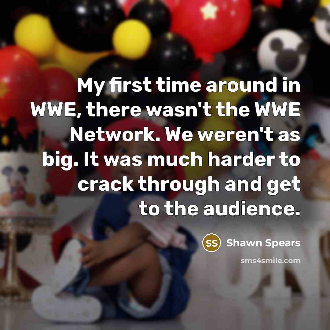 “My first time around in WWE, there wasn't the WWE Network. We weren't as big. It was much harder to crack through and get to the audience.” quote by Shawn Spears